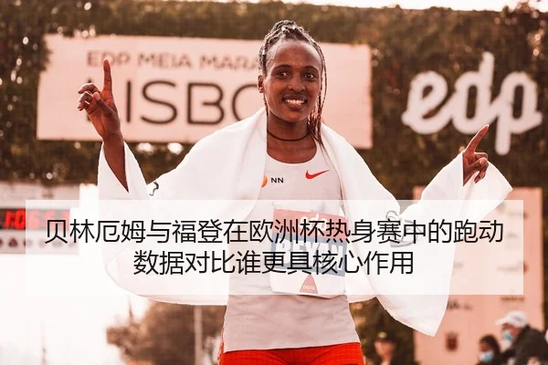 贝林厄姆与福登在欧洲杯热身赛中的跑动数据对比谁更具核心作用