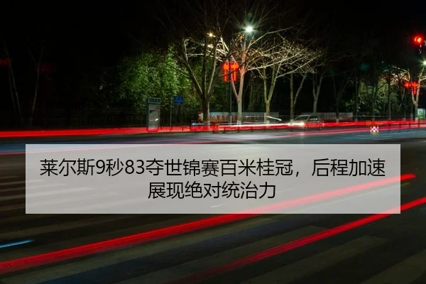 莱尔斯9秒83夺世锦赛百米桂冠，后程加速展现绝对统治力