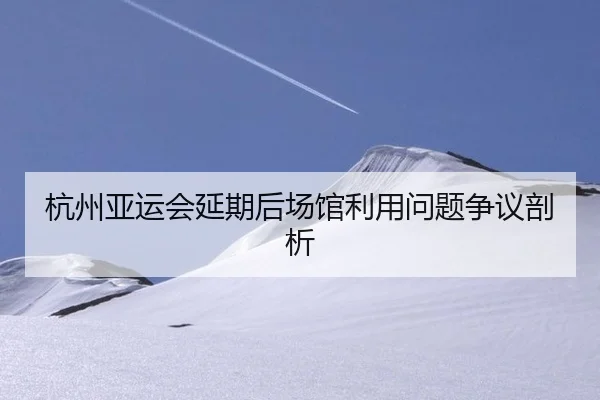 杭州亚运会延期后场馆利用问题争议剖析