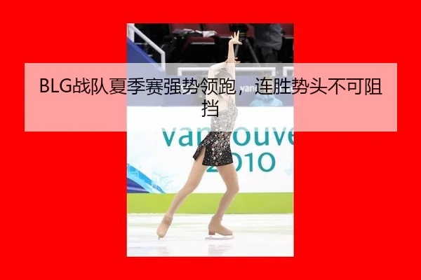 BLG战队夏季赛强势领跑，连胜势头不可阻挡