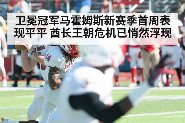 卫冕冠军马霍姆斯新赛季首周表现平平 酋长王朝危机已悄然浮现