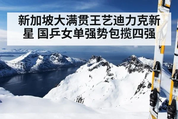 新加坡大满贯王艺迪力克新星 国乒女单强势包揽四强