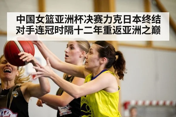 中国女篮亚洲杯决赛力克日本终结对手连冠时隔十二年重返亚洲之巅