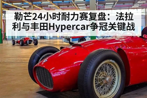 勒芒24小时耐力赛复盘：法拉利与丰田Hypercar争冠关键战
