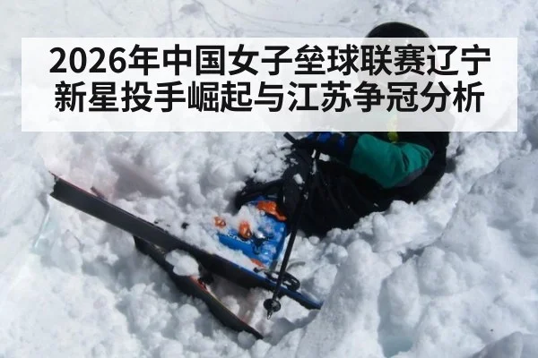 2026年中国女子垒球联赛辽宁新星投手崛起与江苏争冠分析